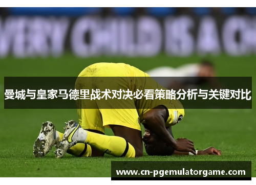 曼城与皇家马德里战术对决必看策略分析与关键对比