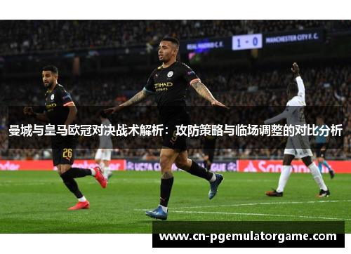 曼城与皇马欧冠对决战术解析：攻防策略与临场调整的对比分析