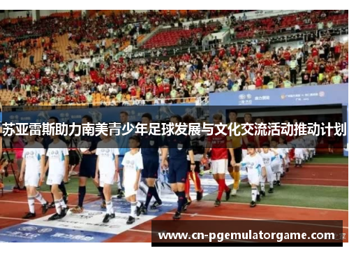 苏亚雷斯助力南美青少年足球发展与文化交流活动推动计划
