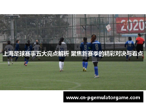 上海足球赛事五大亮点解析 聚焦新赛季的精彩对决与看点
