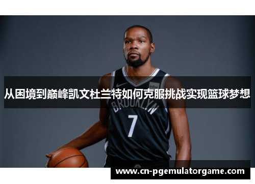 从困境到巅峰凯文杜兰特如何克服挑战实现篮球梦想