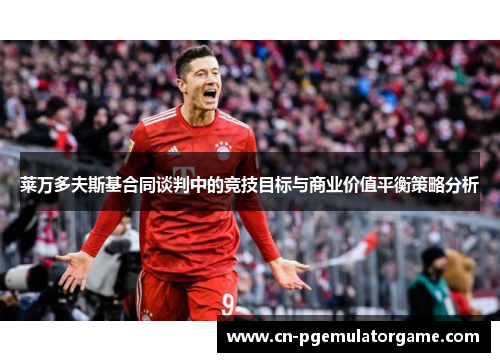 莱万多夫斯基合同谈判中的竞技目标与商业价值平衡策略分析