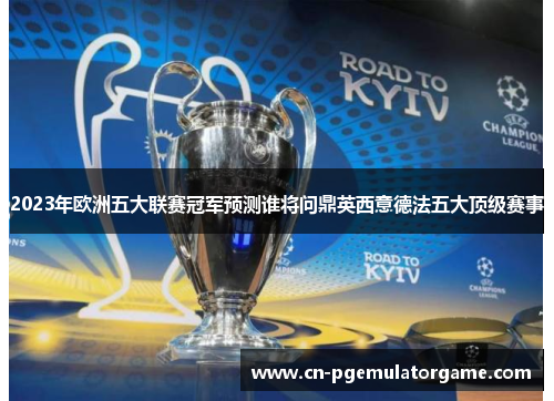 2023年欧洲五大联赛冠军预测谁将问鼎英西意德法五大顶级赛事