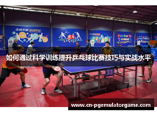 如何通过科学训练提升乒乓球比赛技巧与实战水平