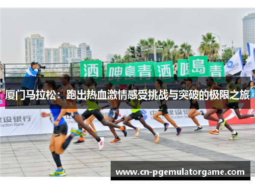 厦门马拉松：跑出热血激情感受挑战与突破的极限之旅