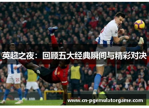 英超之夜：回顾五大经典瞬间与精彩对决