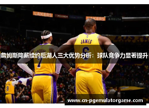 詹姆斯降薪续约后湖人三大优势分析：球队竞争力显著提升