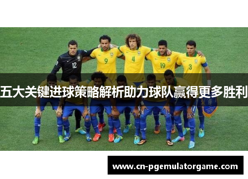 五大关键进球策略解析助力球队赢得更多胜利