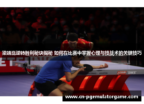 梁靖崑逆转胜利秘诀揭秘 如何在比赛中掌握心理与技战术的关键技巧