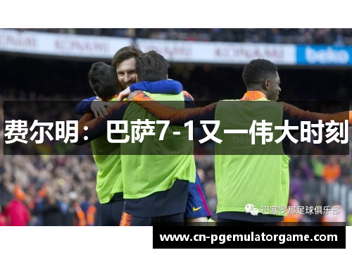 费尔明：巴萨7-1又一伟大时刻