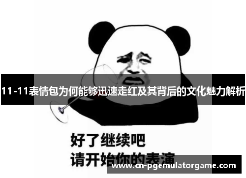 11-11表情包为何能够迅速走红及其背后的文化魅力解析