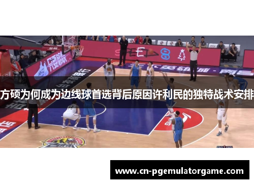 方硕为何成为边线球首选背后原因许利民的独特战术安排