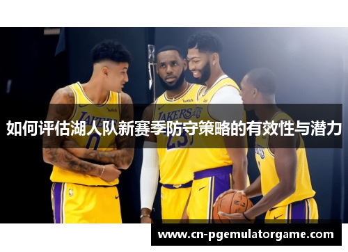 如何评估湖人队新赛季防守策略的有效性与潜力