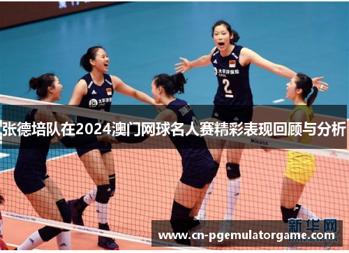张德培队在2024澳门网球名人赛精彩表现回顾与分析