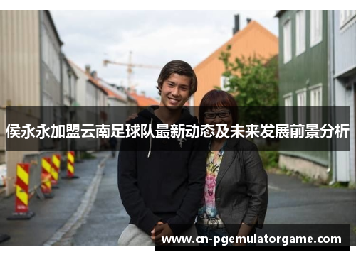 侯永永加盟云南足球队最新动态及未来发展前景分析