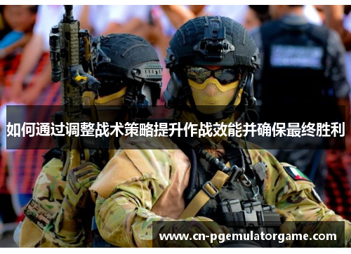 如何通过调整战术策略提升作战效能并确保最终胜利
