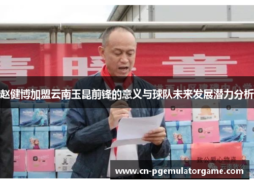 赵健博加盟云南玉昆前锋的意义与球队未来发展潜力分析
