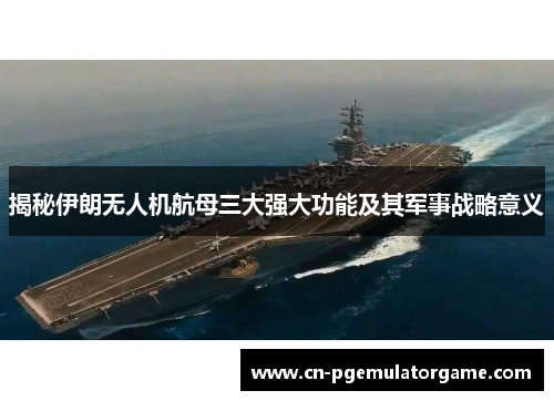 揭秘伊朗无人机航母三大强大功能及其军事战略意义