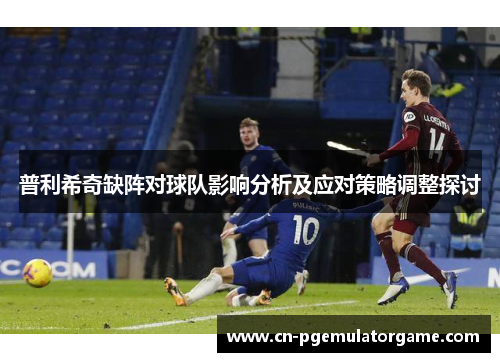 普利希奇缺阵对球队影响分析及应对策略调整探讨