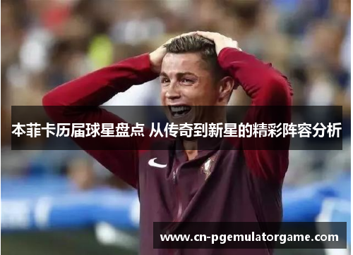 本菲卡历届球星盘点 从传奇到新星的精彩阵容分析