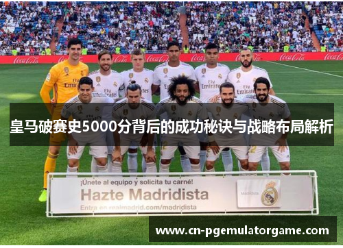皇马破赛史5000分背后的成功秘诀与战略布局解析