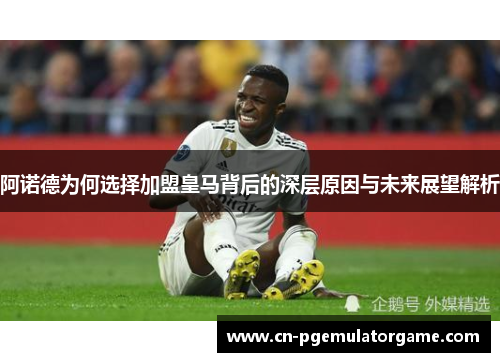 阿诺德为何选择加盟皇马背后的深层原因与未来展望解析