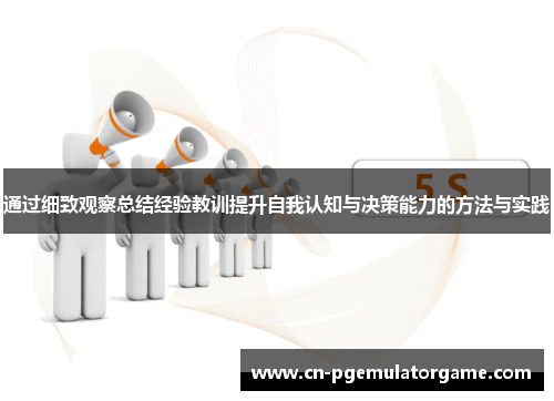 通过细致观察总结经验教训提升自我认知与决策能力的方法与实践