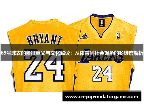 69号球衣的象征意义与文化解读：从体育到社会现象的多维度解析