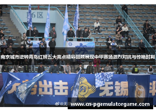 南京城市逆转青岛红狮五大亮点精彩回顾展现中甲赛场激烈对抗与惊艳时刻