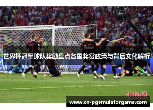 世界杯冠军球队奖励盘点各国奖赏政策与背后文化解析