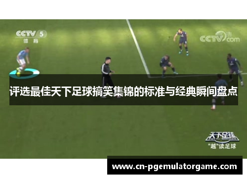 评选最佳天下足球搞笑集锦的标准与经典瞬间盘点