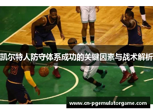 凯尔特人防守体系成功的关键因素与战术解析
