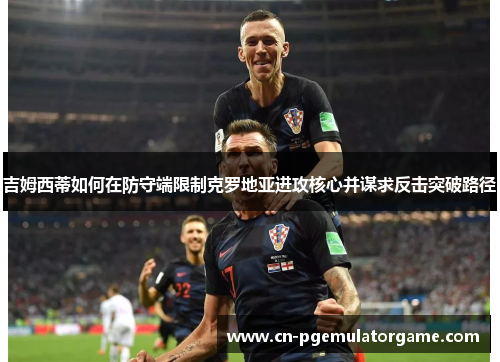 吉姆西蒂如何在防守端限制克罗地亚进攻核心并谋求反击突破路径