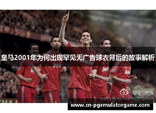 皇马2001年为何出现罕见无广告球衣背后的故事解析