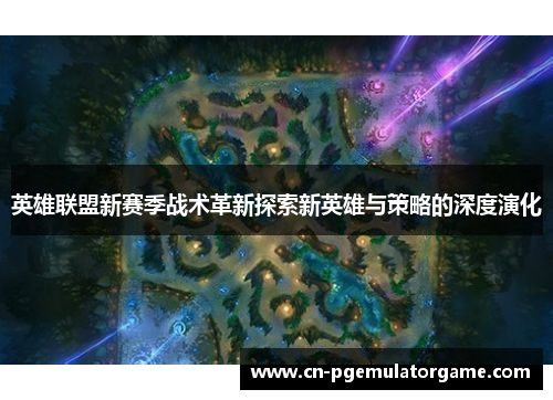 英雄联盟新赛季战术革新探索新英雄与策略的深度演化