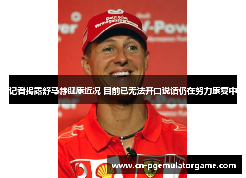 记者揭露舒马赫健康近况 目前已无法开口说话仍在努力康复中