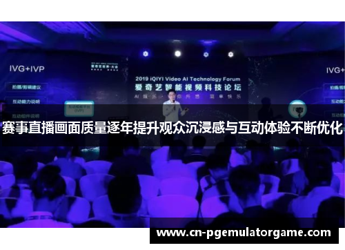 赛事直播画面质量逐年提升观众沉浸感与互动体验不断优化