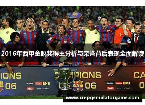 2016年西甲金靴奖得主分析与荣誉背后表现全面解读