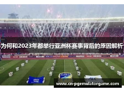 为何和2023年都举行亚洲杯赛事背后的原因解析 为何和2023年都举行亚洲杯赛事背后的原因解析