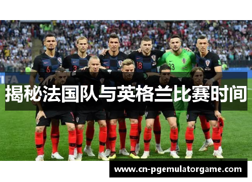 揭秘法国队与英格兰比赛时间