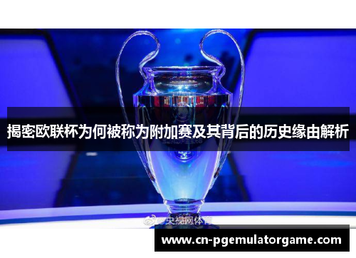 揭密欧联杯为何被称为附加赛及其背后的历史缘由解析