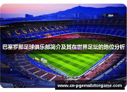 巴塞罗那足球俱乐部简介及其在世界足坛的地位分析