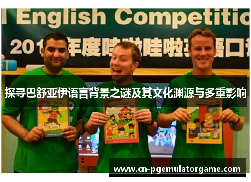 探寻巴舒亚伊语言背景之谜及其文化渊源与多重影响 探寻巴舒亚伊语言背景之谜及其文化渊源与多重影响