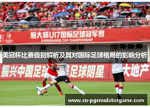 美冠杯比赛级别解析及其对国际足球格局的影响分析