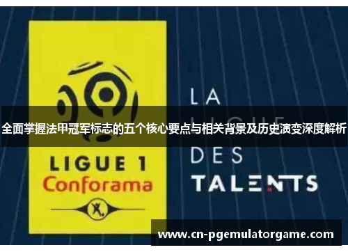 全面掌握法甲冠军标志的五个核心要点与相关背景及历史演变深度解析 全面掌握法甲冠军标志的五个核心要点与相关背景及历史演变深度解析