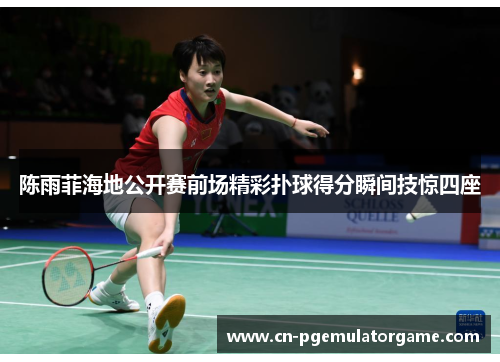 陈雨菲海地公开赛前场精彩扑球得分瞬间技惊四座 陈雨菲海地公开赛前场精彩扑球得分瞬间技惊四座