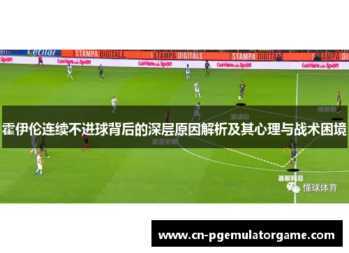 霍伊伦连续不进球背后的深层原因解析及其心理与战术困境