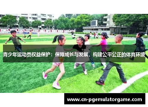青少年运动员权益保护:保障成长与发展,构建公平公正的体育环境 青少年运动员权益保护:保障成长与发展,构建公平公正的体育环境