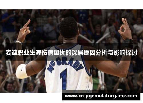 麦迪职业生涯伤病困扰的深层原因分析与影响探讨