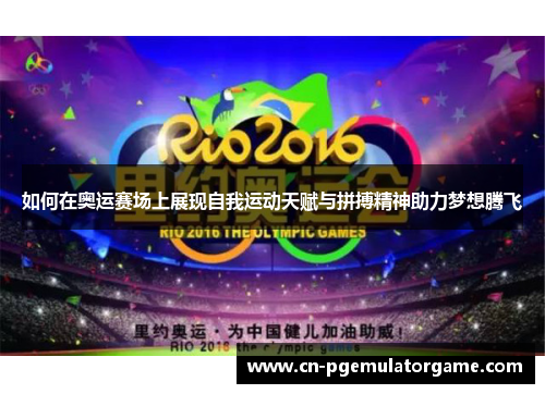 如何在奥运赛场上展现自我运动天赋与拼搏精神助力梦想腾飞
